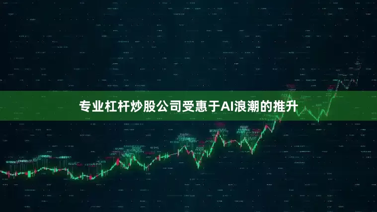 专业杠杆炒股公司受惠于AI浪潮的推升