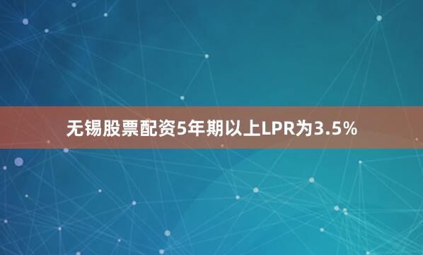 无锡股票配资5年期以上LPR为3.5%