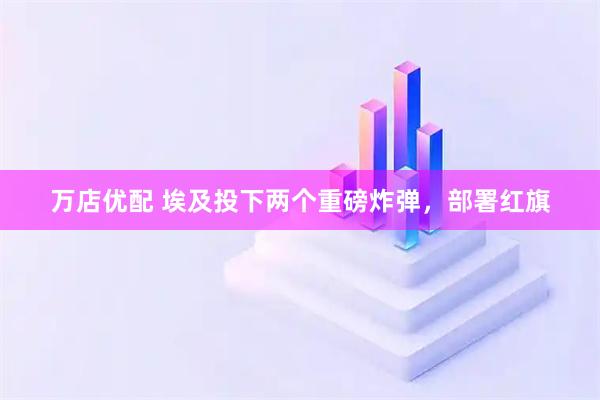 万店优配 埃及投下两个重磅炸弹，部署红旗