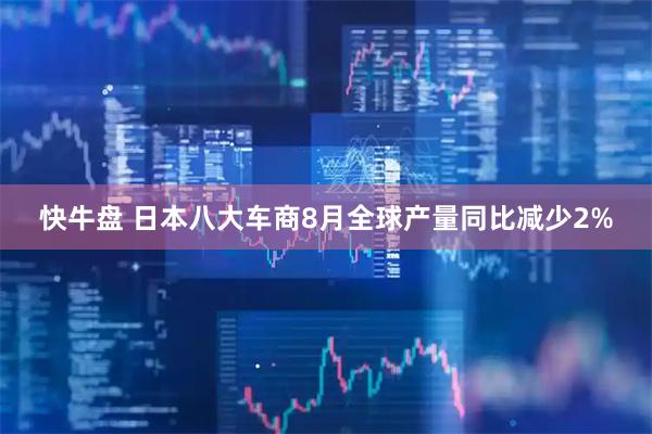快牛盘 日本八大车商8月全球产量同比减少2%