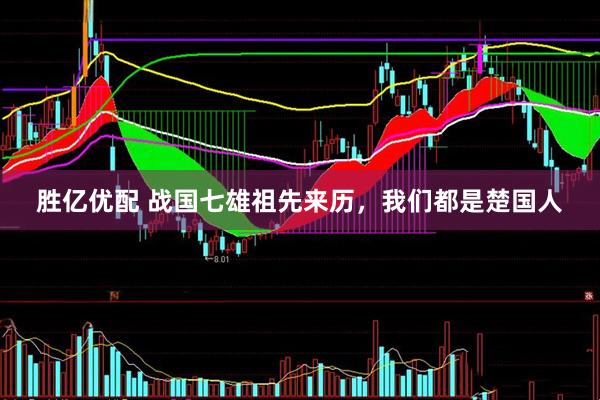 胜亿优配 战国七雄祖先来历，我们都是楚国人