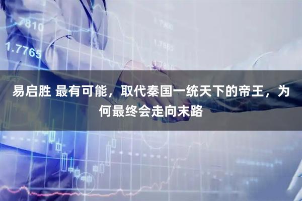 易启胜 最有可能，取代秦国一统天下的帝王，为何最终会走向末路