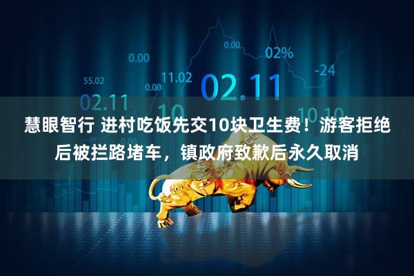 慧眼智行 进村吃饭先交10块卫生费！游客拒绝后被拦路堵车，镇政府致歉后永久取消