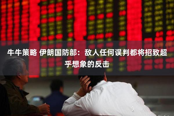 牛牛策略 伊朗国防部：敌人任何误判都将招致超乎想象的反击