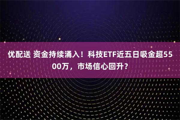 优配送 资金持续涌入！科技ETF近五日吸金超5500万，市场信心回升？