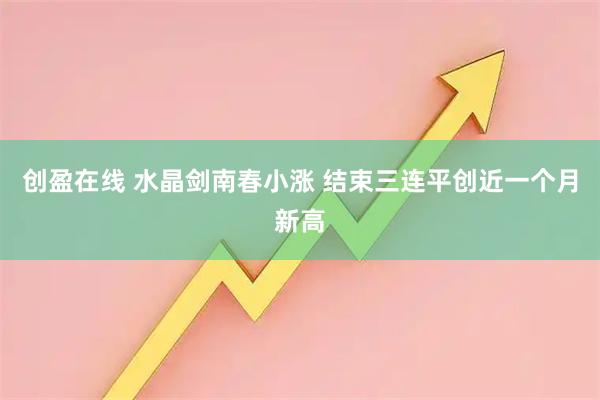创盈在线 水晶剑南春小涨 结束三连平创近一个月新高