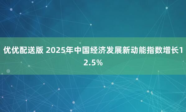 优优配送版 2025年中国经济发展新动能指数增长12.5%